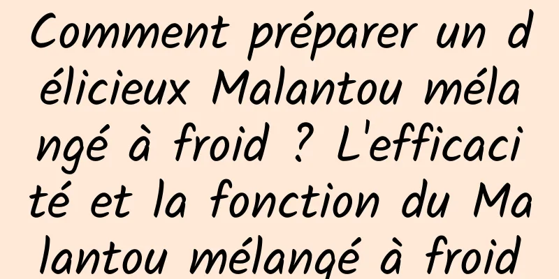 Comment préparer un délicieux Malantou mélangé à froid ? L'efficacité et la fonction du Malantou mélangé à froid