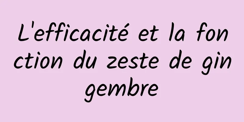 L'efficacité et la fonction du zeste de gingembre