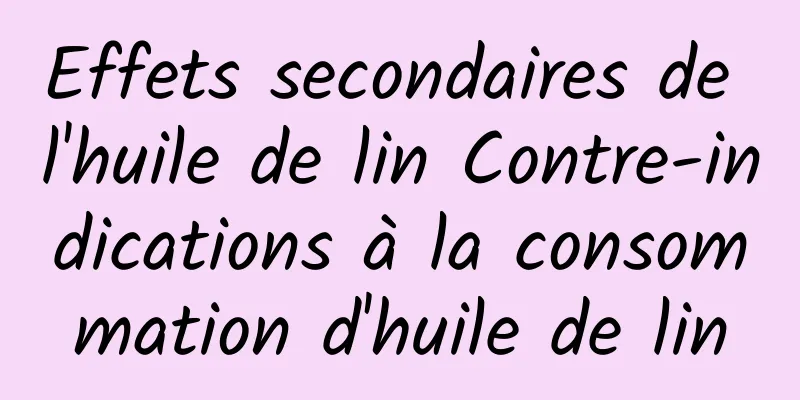 Effets secondaires de l'huile de lin Contre-indications à la consommation d'huile de lin