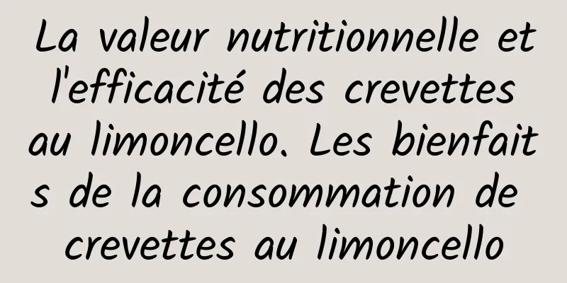 La valeur nutritionnelle et l'efficacité des crevettes au limoncello. Les bienfaits de la consommation de crevettes au limoncello