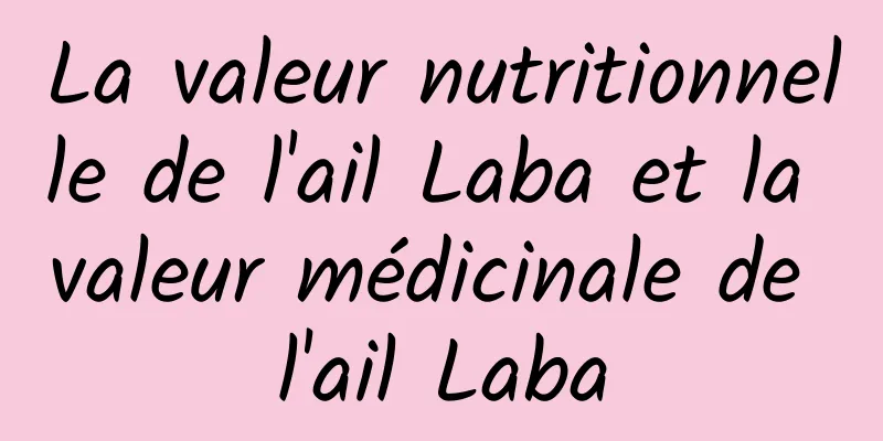 La valeur nutritionnelle de l'ail Laba et la valeur médicinale de l'ail Laba