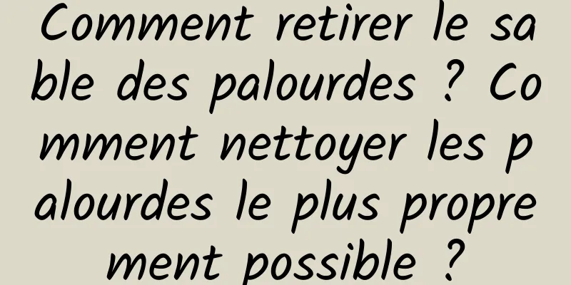 Comment retirer le sable des palourdes ? Comment nettoyer les palourdes le plus proprement possible ?