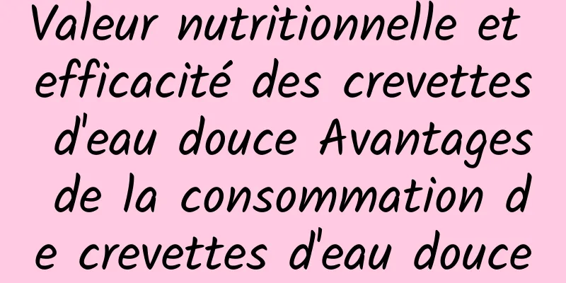 Valeur nutritionnelle et efficacité des crevettes d'eau douce Avantages de la consommation de crevettes d'eau douce