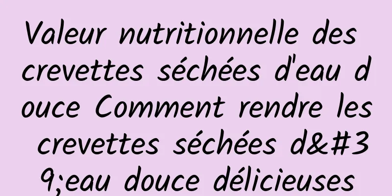 Valeur nutritionnelle des crevettes séchées d'eau douce Comment rendre les crevettes séchées d'eau douce délicieuses