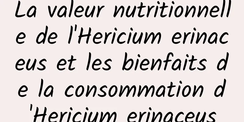 La valeur nutritionnelle de l'Hericium erinaceus et les bienfaits de la consommation d'Hericium erinaceus