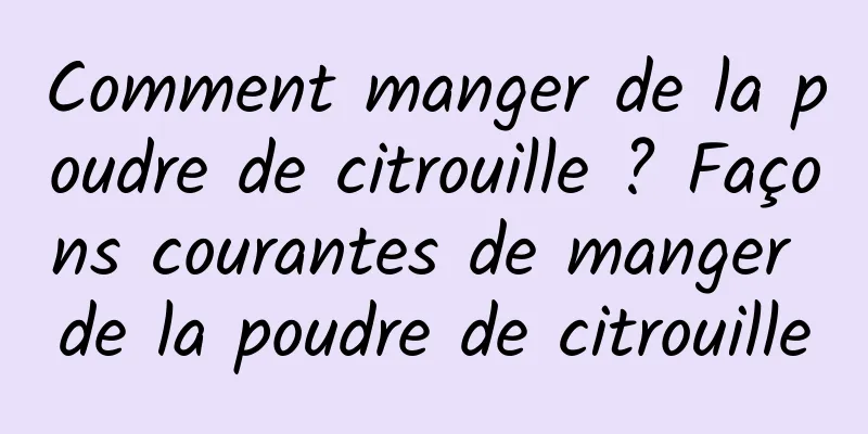 Comment manger de la poudre de citrouille ? Façons courantes de manger de la poudre de citrouille