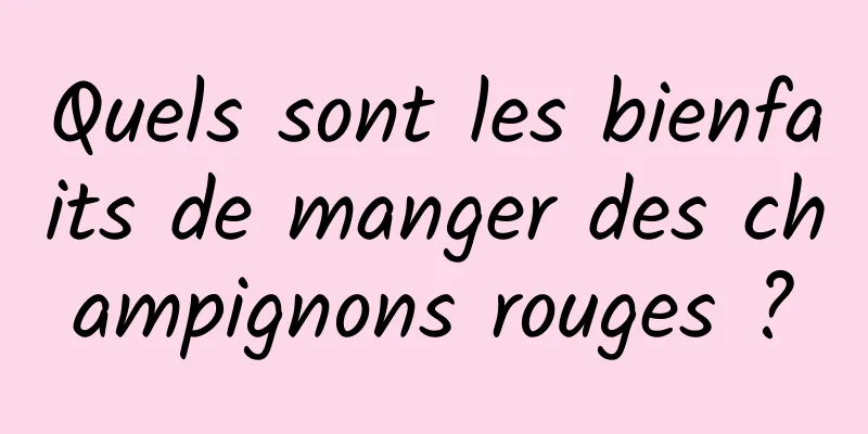 Quels sont les bienfaits de manger des champignons rouges ?