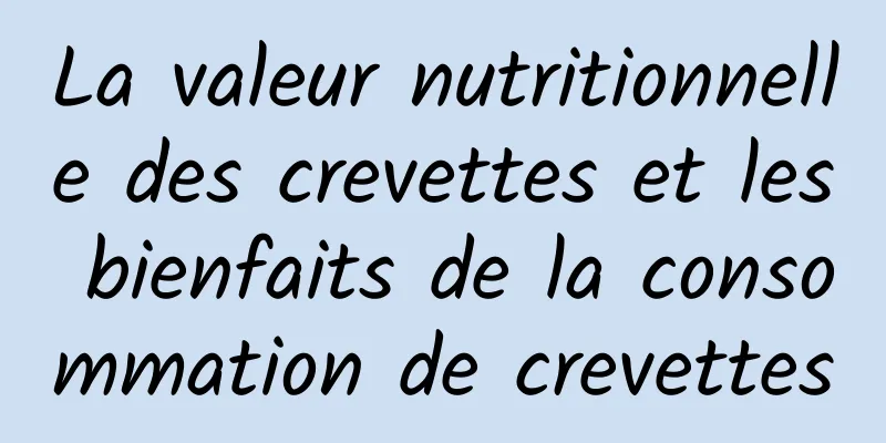 La valeur nutritionnelle des crevettes et les bienfaits de la consommation de crevettes