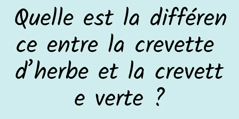 Quelle est la différence entre la crevette d’herbe et la crevette verte ?