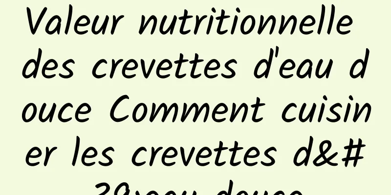 Valeur nutritionnelle des crevettes d'eau douce Comment cuisiner les crevettes d'eau douce