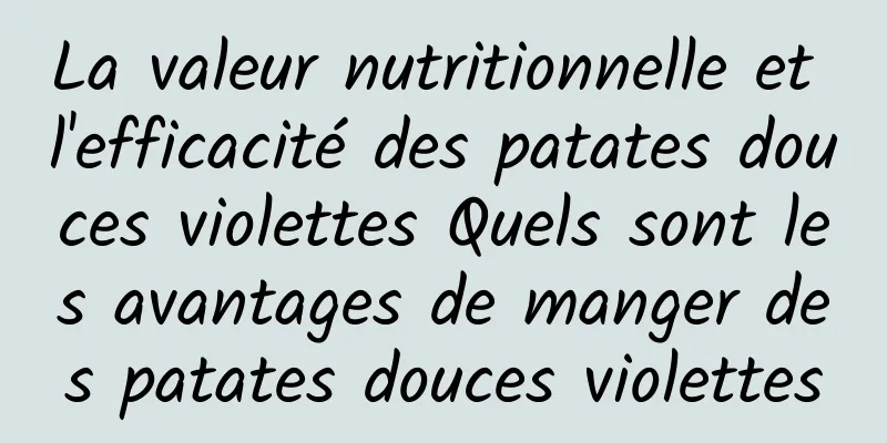 La valeur nutritionnelle et l'efficacité des patates douces violettes Quels sont les avantages de manger des patates douces violettes