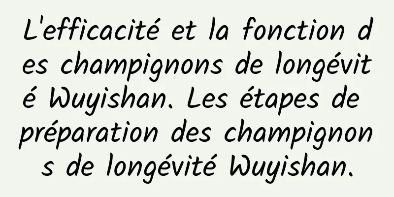 L'efficacité et la fonction des champignons de longévité Wuyishan. Les étapes de préparation des champignons de longévité Wuyishan.