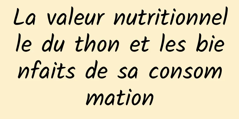 La valeur nutritionnelle du thon et les bienfaits de sa consommation