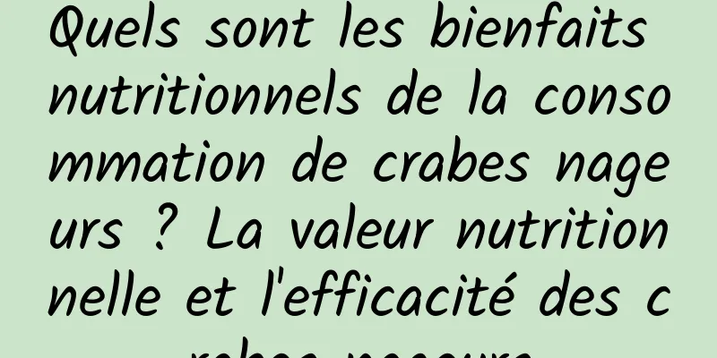 Quels sont les bienfaits nutritionnels de la consommation de crabes nageurs ? La valeur nutritionnelle et l'efficacité des crabes nageurs