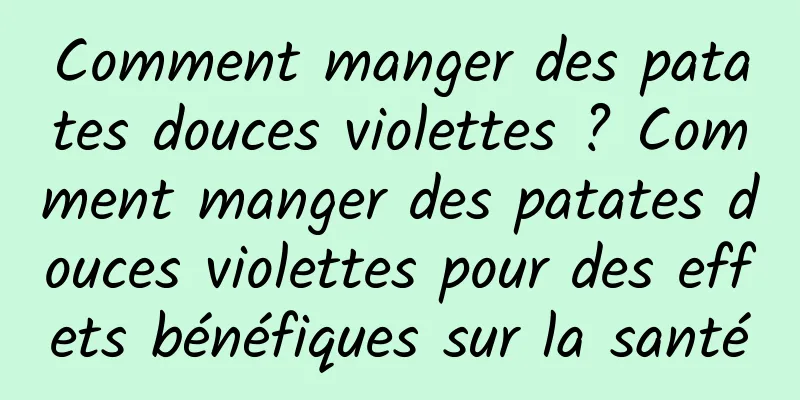 Comment manger des patates douces violettes ? Comment manger des patates douces violettes pour des effets bénéfiques sur la santé