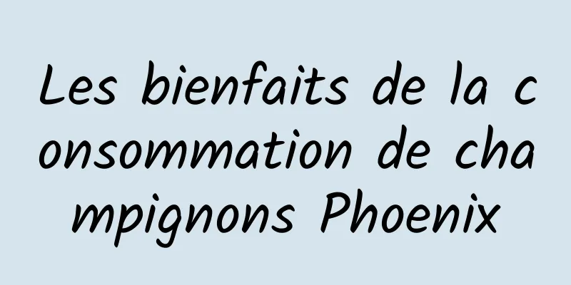 Les bienfaits de la consommation de champignons Phoenix