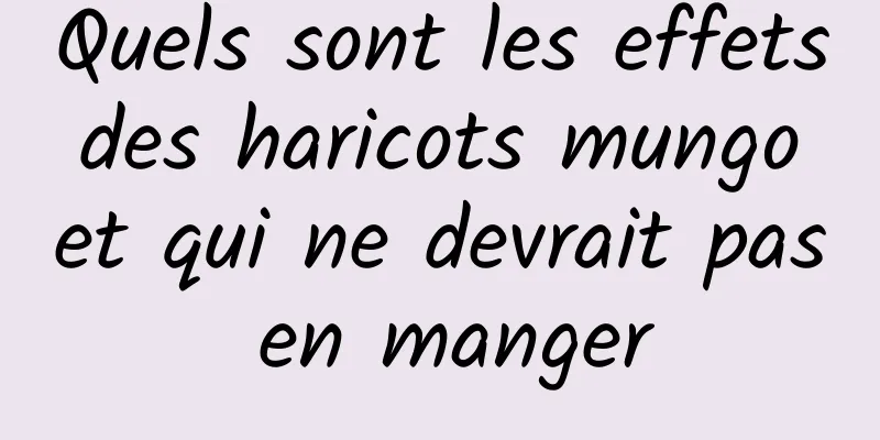 Quels sont les effets des haricots mungo et qui ne devrait pas en manger