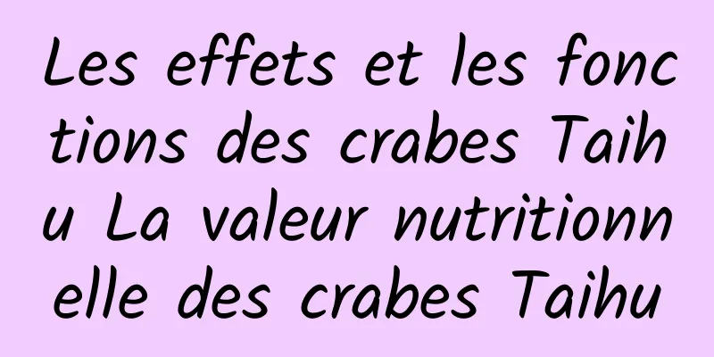 Les effets et les fonctions des crabes Taihu La valeur nutritionnelle des crabes Taihu