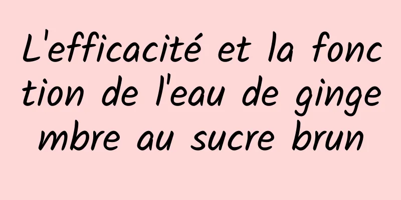 L'efficacité et la fonction de l'eau de gingembre au sucre brun