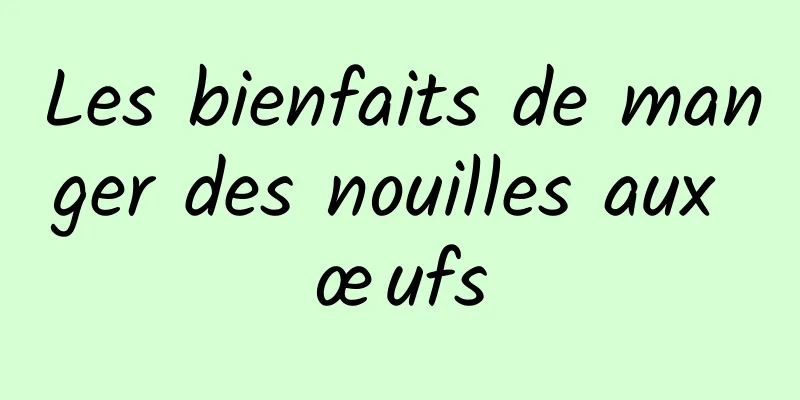 Les bienfaits de manger des nouilles aux œufs