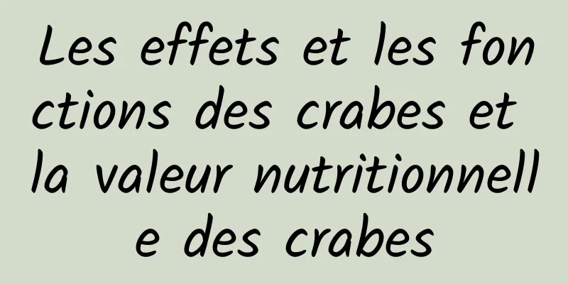 Les effets et les fonctions des crabes et la valeur nutritionnelle des crabes