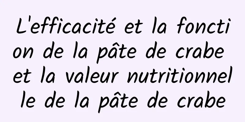 L'efficacité et la fonction de la pâte de crabe et la valeur nutritionnelle de la pâte de crabe