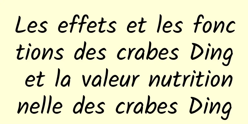 Les effets et les fonctions des crabes Ding et la valeur nutritionnelle des crabes Ding