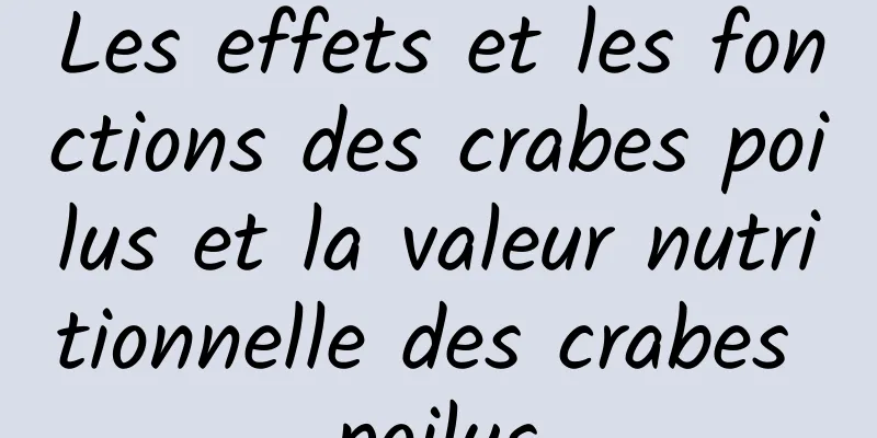 Les effets et les fonctions des crabes poilus et la valeur nutritionnelle des crabes poilus