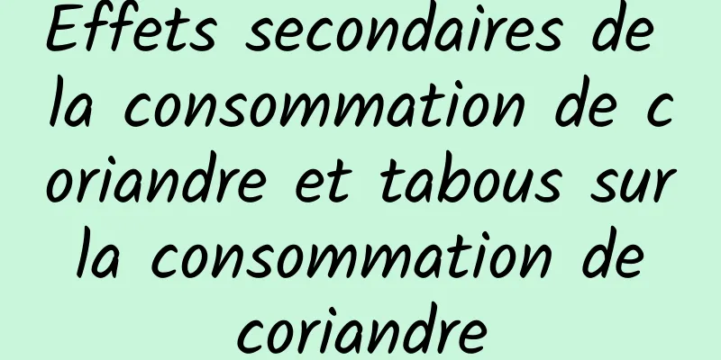 Effets secondaires de la consommation de coriandre et tabous sur la consommation de coriandre