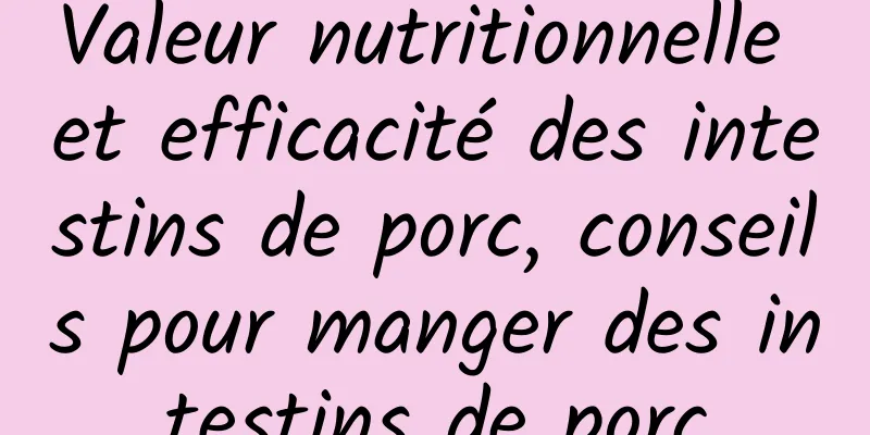 Valeur nutritionnelle et efficacité des intestins de porc, conseils pour manger des intestins de porc