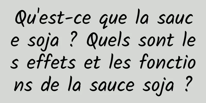 Qu'est-ce que la sauce soja ? Quels sont les effets et les fonctions de la sauce soja ?