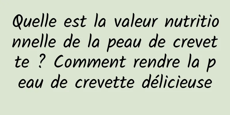 Quelle est la valeur nutritionnelle de la peau de crevette ? Comment rendre la peau de crevette délicieuse