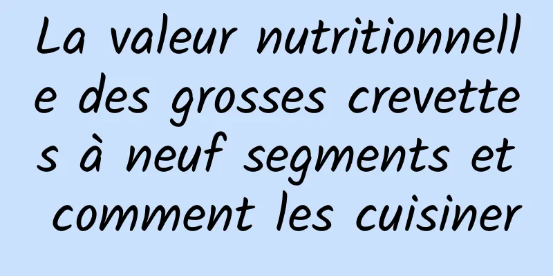 La valeur nutritionnelle des grosses crevettes à neuf segments et comment les cuisiner