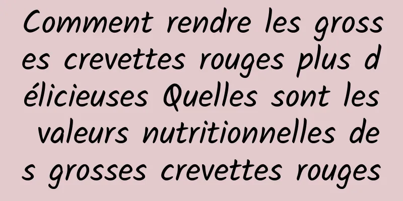 Comment rendre les grosses crevettes rouges plus délicieuses Quelles sont les valeurs nutritionnelles des grosses crevettes rouges