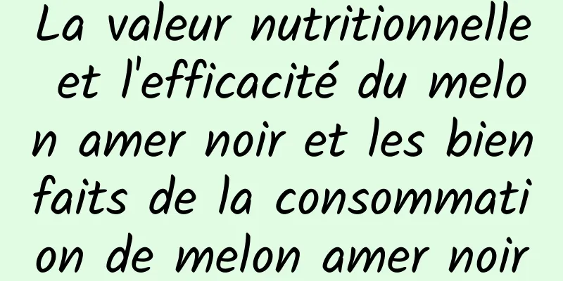 La valeur nutritionnelle et l'efficacité du melon amer noir et les bienfaits de la consommation de melon amer noir