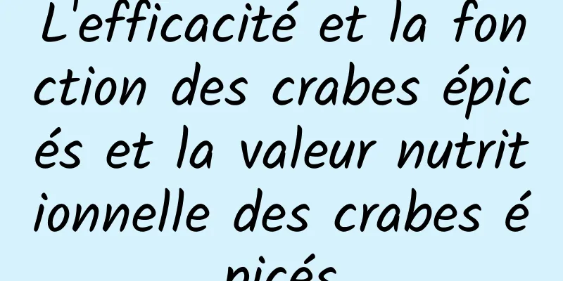 L'efficacité et la fonction des crabes épicés et la valeur nutritionnelle des crabes épicés