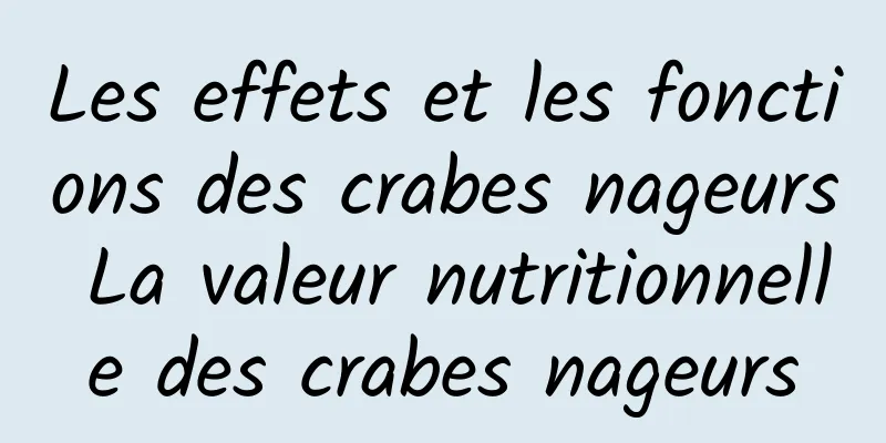 Les effets et les fonctions des crabes nageurs La valeur nutritionnelle des crabes nageurs