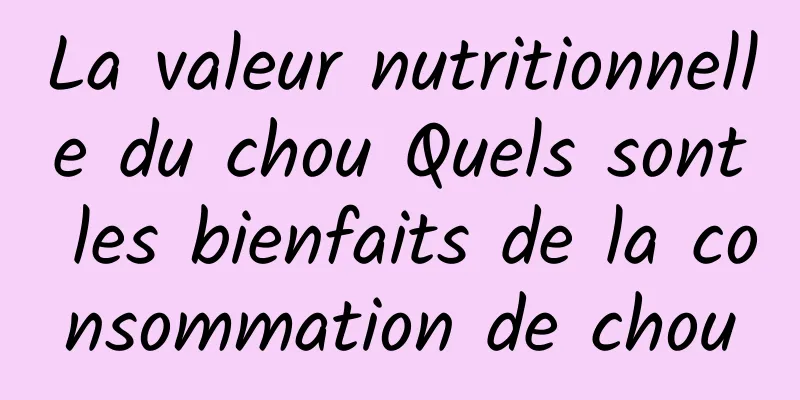 La valeur nutritionnelle du chou Quels sont les bienfaits de la consommation de chou