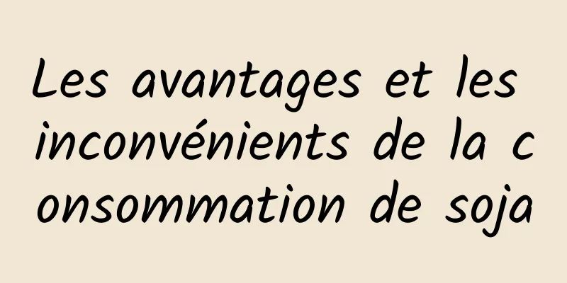 Les avantages et les inconvénients de la consommation de soja