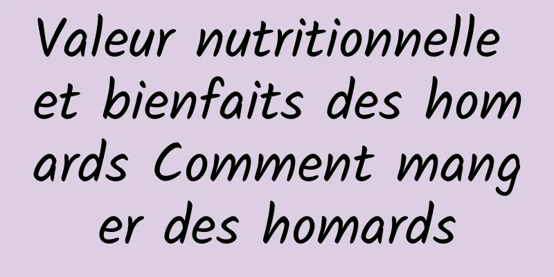 Valeur nutritionnelle et bienfaits des homards Comment manger des homards