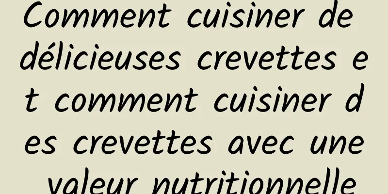 Comment cuisiner de délicieuses crevettes et comment cuisiner des crevettes avec une valeur nutritionnelle