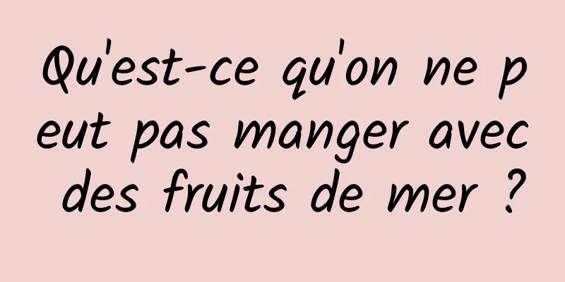 Qu'est-ce qu'on ne peut pas manger avec des fruits de mer ?