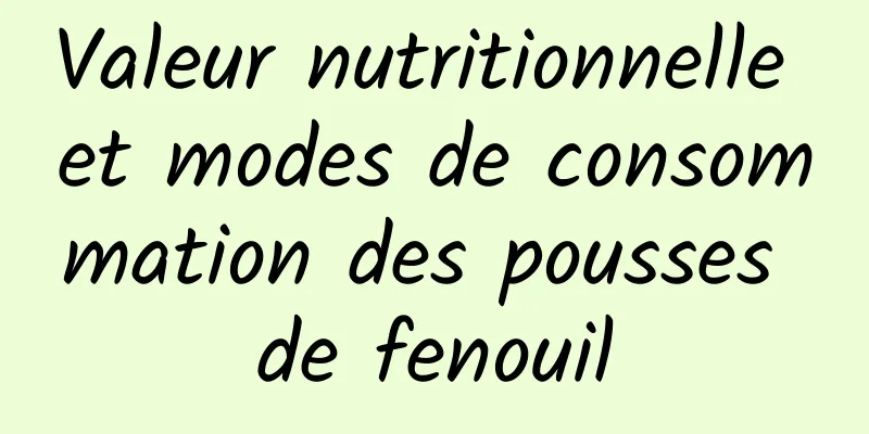 Valeur nutritionnelle et modes de consommation des pousses de fenouil