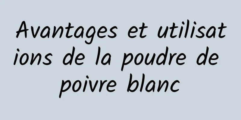 Avantages et utilisations de la poudre de poivre blanc