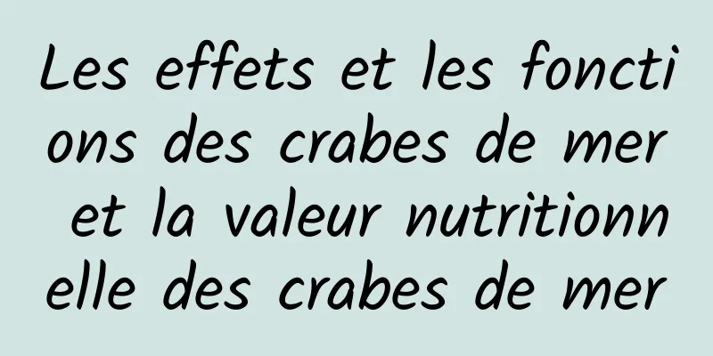 Les effets et les fonctions des crabes de mer et la valeur nutritionnelle des crabes de mer