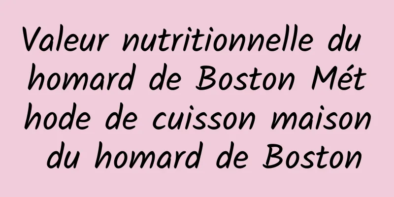 Valeur nutritionnelle du homard de Boston Méthode de cuisson maison du homard de Boston