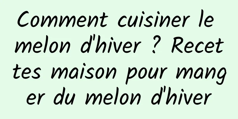 Comment cuisiner le melon d'hiver ? Recettes maison pour manger du melon d'hiver