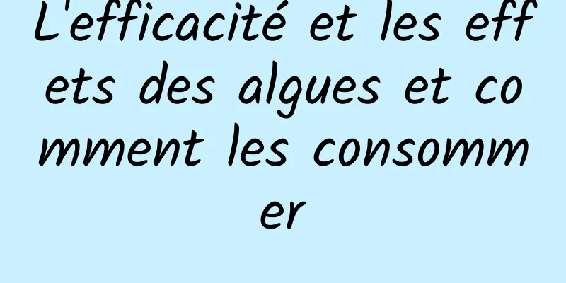 L'efficacité et les effets des algues et comment les consommer