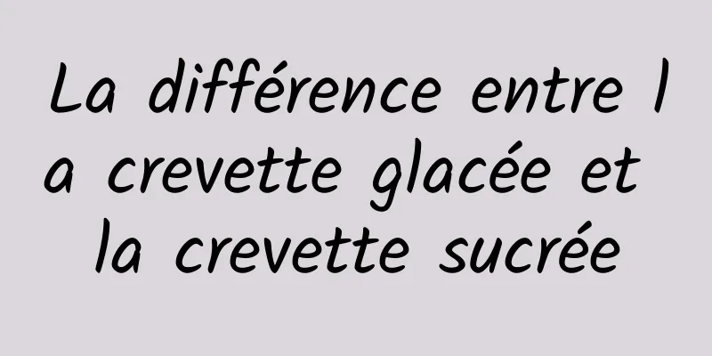 La différence entre la crevette glacée et la crevette sucrée