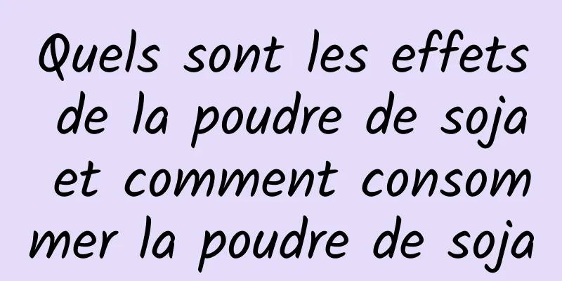 Quels sont les effets de la poudre de soja et comment consommer la poudre de soja